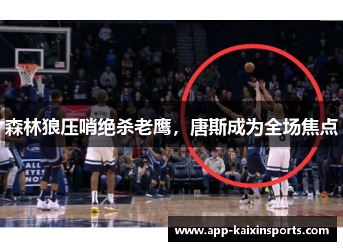 森林狼压哨绝杀老鹰，唐斯成为全场焦点