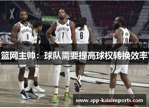 篮网主帅：球队需要提高球权转换效率