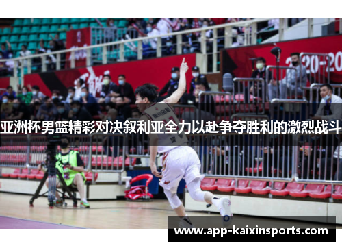亚洲杯男篮精彩对决叙利亚全力以赴争夺胜利的激烈战斗